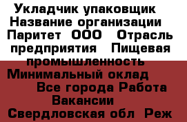 Укладчик-упаковщик › Название организации ­ Паритет, ООО › Отрасль предприятия ­ Пищевая промышленность › Минимальный оклад ­ 21 000 - Все города Работа » Вакансии   . Свердловская обл.,Реж г.